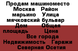 Продам машиноместо Москва › Район ­ марьино › Улица ­ мячковский бульвар › Дом ­ 5 › Общая площадь ­ 15 › Цена ­ 550 000 - Все города Недвижимость » Гаражи   . Северная Осетия